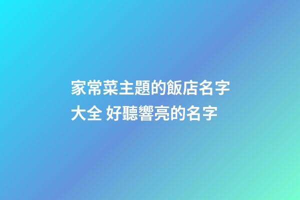 家常菜主題的飯店名字大全 好聽響亮的名字-第1張-店鋪起名-玄機派
